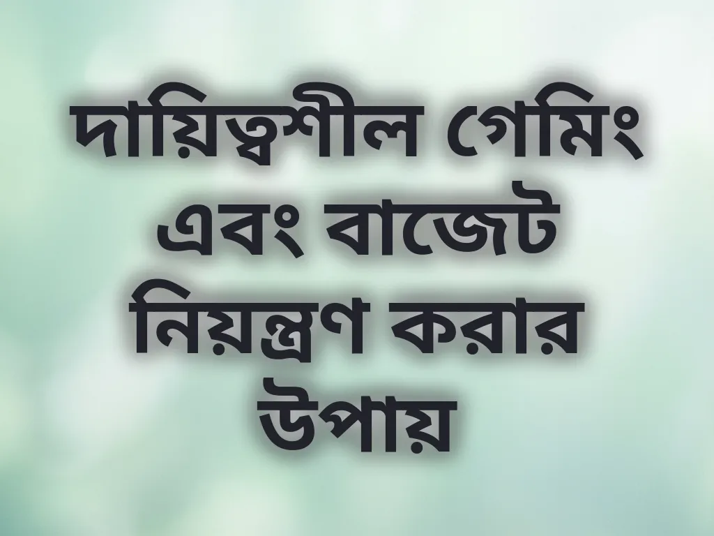 দায়িত্বশীল গেমিং এবং বাজেট নিয়ন্ত্রণ করার উপায়