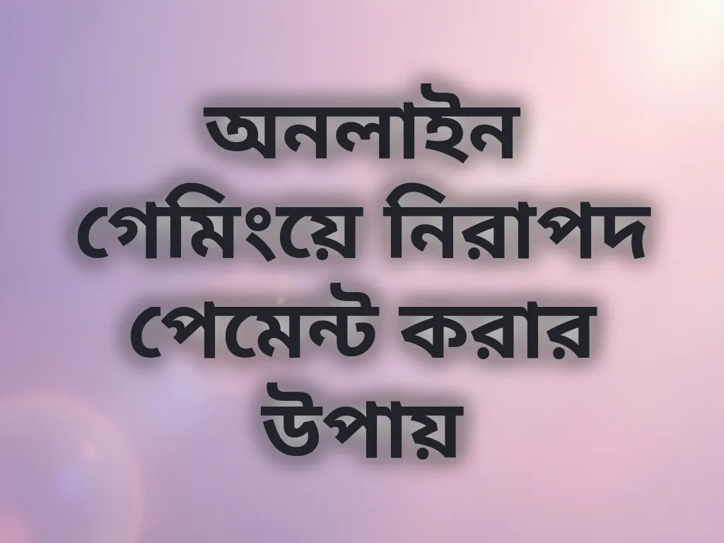 অনলাইন গেমিংয়ে নিরাপদ পেমেন্ট করার উপায়