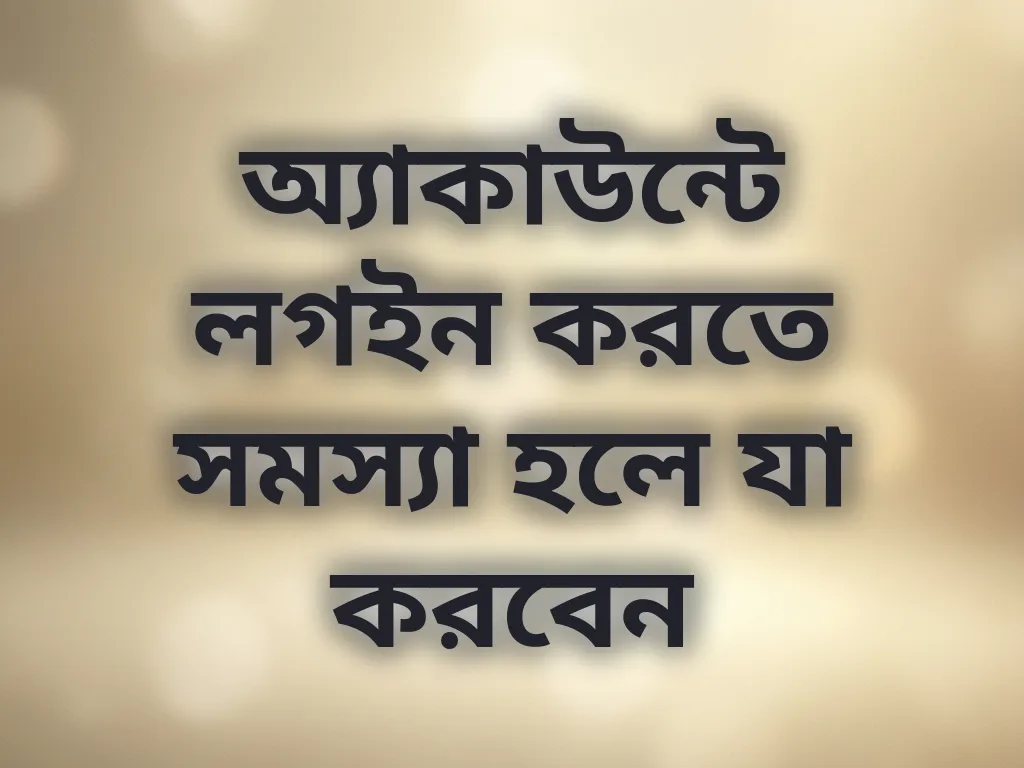 অ্যাকাউন্টে লগইন করতে সমস্যা হলে যা করবেন