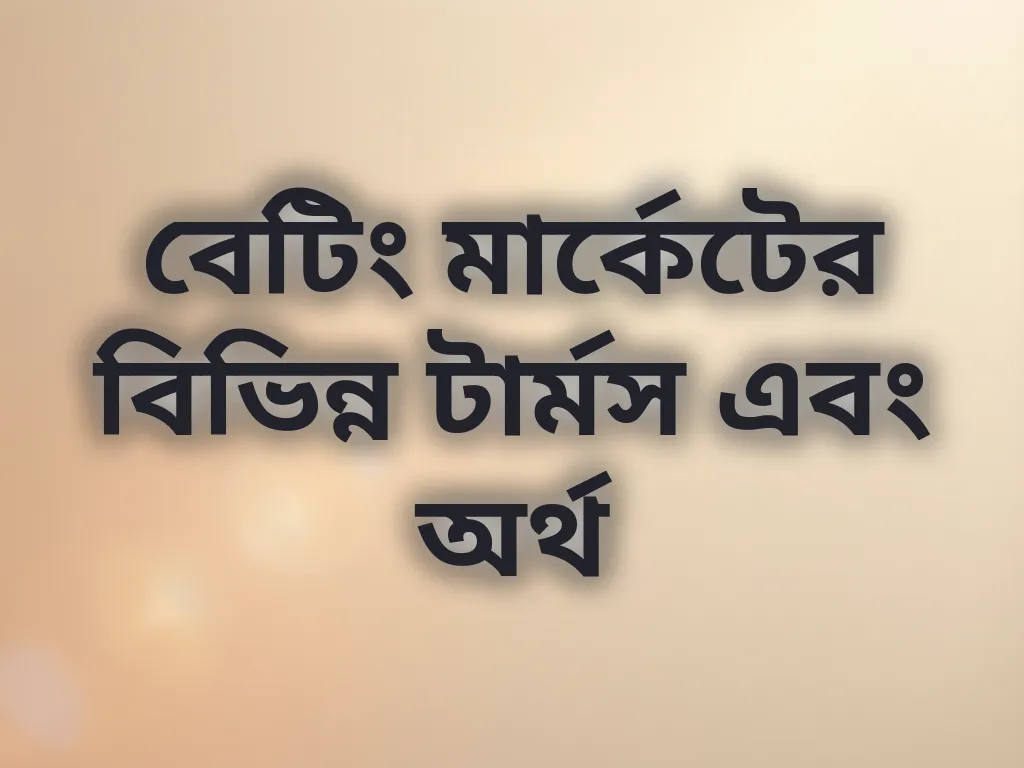 বেটিং মার্কেটের বিভিন্ন টার্মস এবং অর্থ